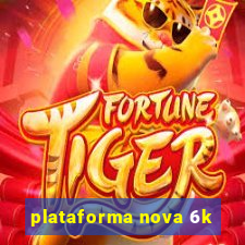 plataforma nova 6k